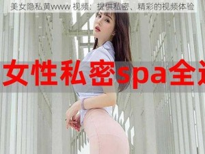 美女隐私黄www 视频：提供私密、精彩的视频体验