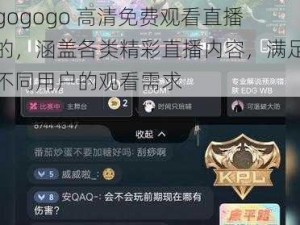 gogogo 高清免费观看直播的，涵盖各类精彩直播内容，满足不同用户的观看需求