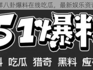 吃瓜不打烊八卦爆料在线吃瓜，最新娱乐资讯一手掌握