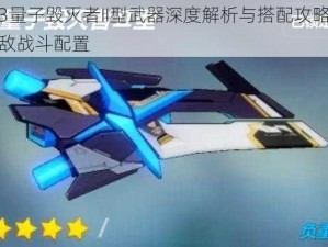 崩坏3量子毁灭者II型武器深度解析与搭配攻略：打造无敌战斗配置