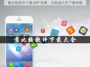 靠比较软件下载 APP 免费，功能强大的下载神器