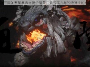 《口水三国》五星暴击坐骑金睛兽：霸气实力与独特特性的全面解析