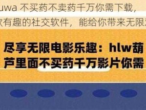 huluwa 不买药不卖药千万你需下载，一款有趣的社交软件，能给你带来无限欢乐