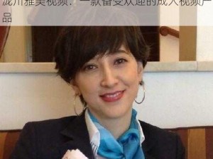 泷川雅美视频：一款备受欢迎的成人视频产品