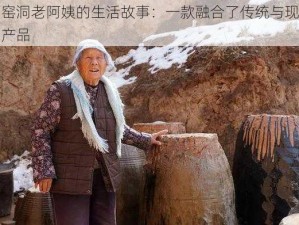 山西窑洞老阿姨的生活故事：一款融合了传统与现代的特色产品