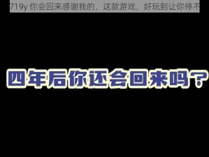 认可719y 你会回来感谢我的，这款游戏，好玩到让你停不下来