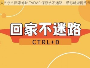 以太久永久回家地址 TAI9VIP 保存永不迷路，带你畅游网络世界