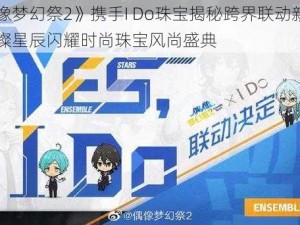 《偶像梦幻祭2》携手I Do珠宝揭秘跨界联动新篇章：璀璨星辰闪耀时尚珠宝风尚盛典