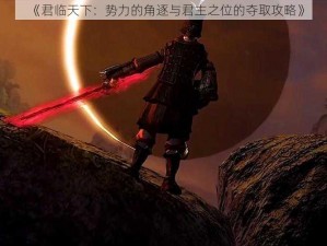 《君临天下：势力的角逐与君主之位的夺取攻略》