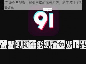 91 网站在线免费观看，提供丰富的视频内容，涵盖各种类型，让你畅享视觉盛宴