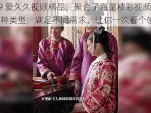 2019 爱久久视频精品，聚合了海量精彩视频，涵盖各种类型，满足不同需求，让你一次看个够