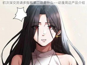 初次深交流请多指教第二话是什么——动漫周边产品介绍