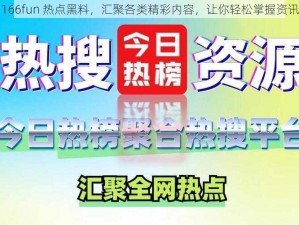 166fun 热点黑料，汇聚各类精彩内容，让你轻松掌握资讯