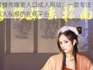 青楼传媒密入口成人网站：一款专注于成人视频的在线平台