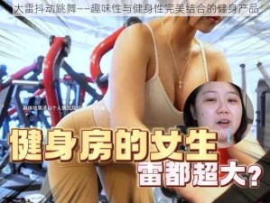 大雷抖动跳舞——趣味性与健身性完美结合的健身产品