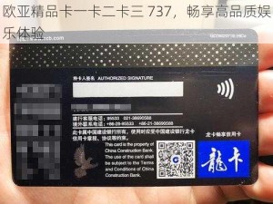 欧亚精品卡一卡二卡三 737，畅享高品质娱乐体验