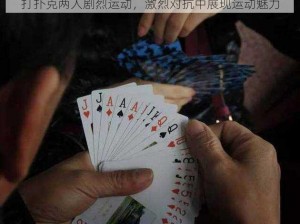 打扑克两人剧烈运动，激烈对抗中展现运动魅力