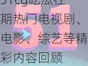 51cg吃瓜往期热门电视剧、电影、综艺等精彩内容回顾