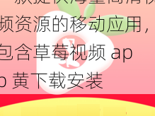 一款提供海量高清视频资源的移动应用，包含草莓视频 app 黄下载安装