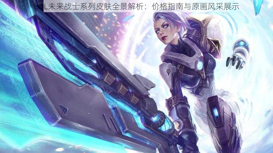 LOL未来战士系列皮肤全景解析：价格指南与原画风采展示