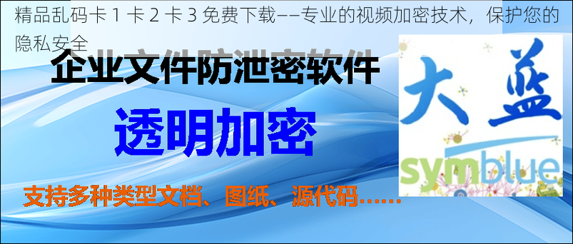 精品乱码卡 1 卡 2 卡 3 免费下载——专业的视频加密技术，保护您的隐私安全