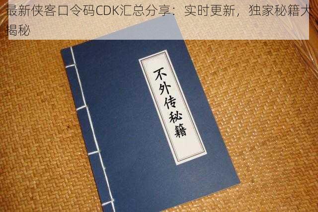 最新侠客口令码CDK汇总分享：实时更新，独家秘籍大揭秘