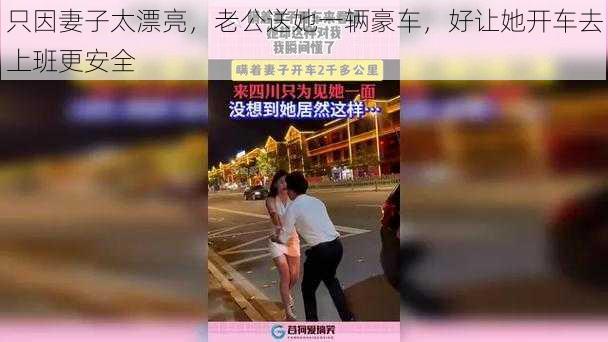 只因妻子太漂亮，老公送她一辆豪车，好让她开车去上班更安全