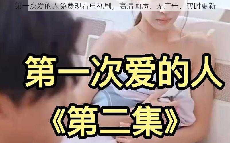 第一次爱的人免费观看电视剧，高清画质、无广告、实时更新