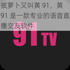 拔萝卜又叫黄 91，黄 91 是一款专业的语音直播交友软件