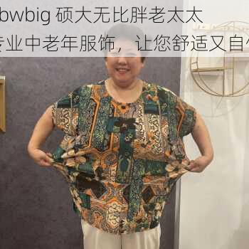 bbwbig 硕大无比胖老太太专业中老年服饰，让您舒适又自信