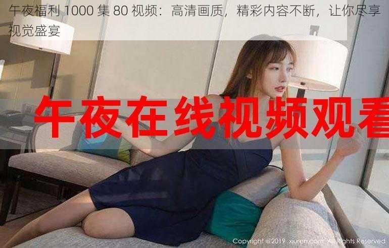 午夜福利 1000 集 80 视频：高清画质，精彩内容不断，让你尽享视觉盛宴