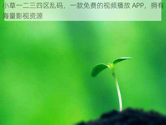 小草一二三四区乱码，一款免费的视频播放 APP，拥有海量影视资源