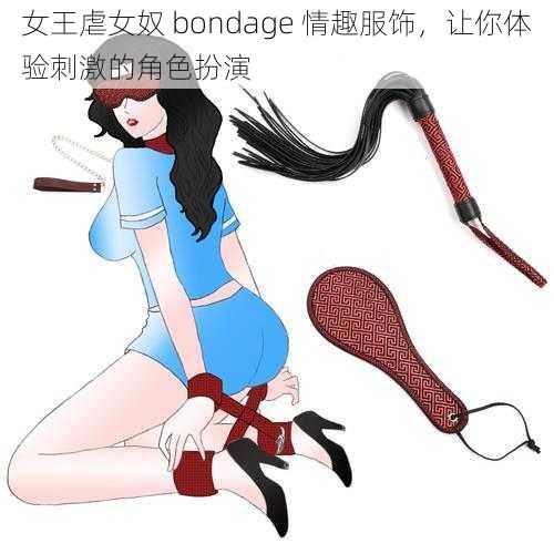 女王虐女奴 bondage 情趣服饰，让你体验刺激的角色扮演