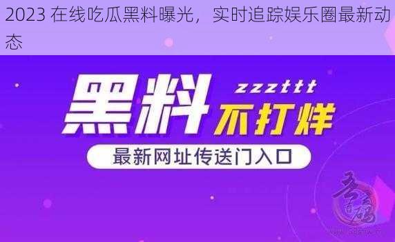 2023 在线吃瓜黑料曝光，实时追踪娱乐圈最新动态