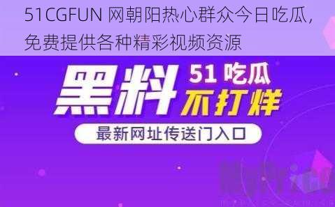 51CGFUN 网朝阳热心群众今日吃瓜，免费提供各种精彩视频资源