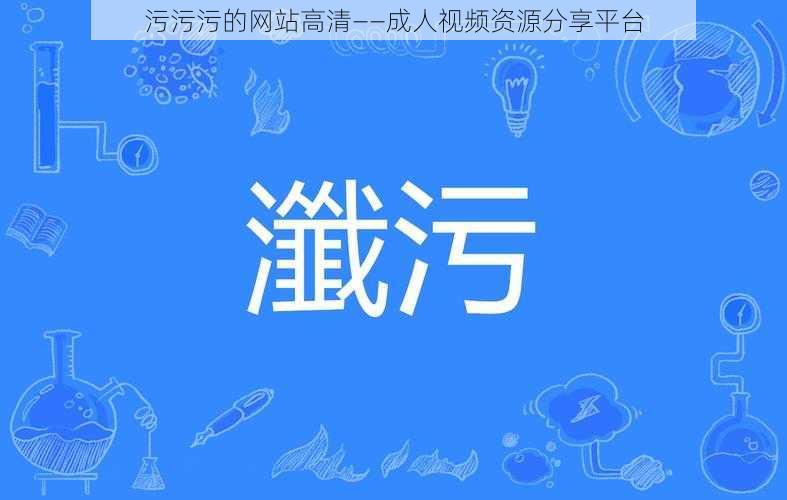 污污污的网站高清——成人视频资源分享平台