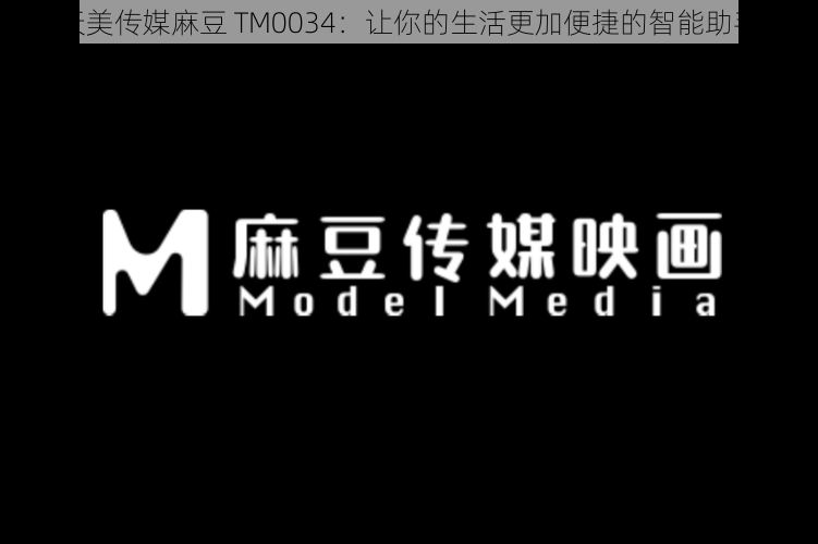 天美传媒麻豆 TM0034：让你的生活更加便捷的智能助手