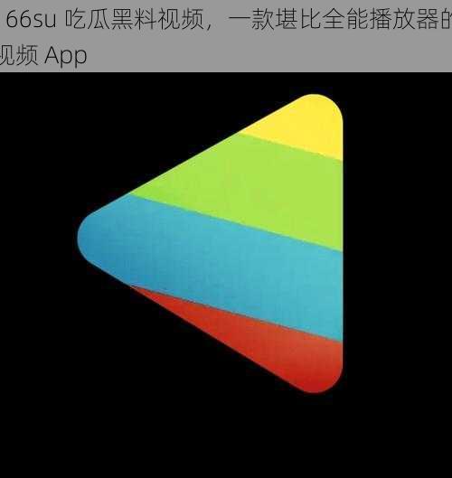 166su 吃瓜黑料视频，一款堪比全能播放器的视频 App