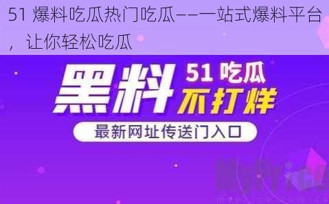 51 爆料吃瓜热门吃瓜——一站式爆料平台，让你轻松吃瓜