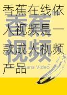 香蕉在线依人视频是一款成人视频产品