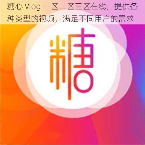 糖心 Vlog 一区二区三区在线，提供各种类型的视频，满足不同用户的需求