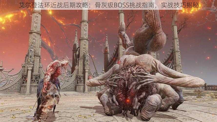 艾尔登法环近战后期攻略：骨灰级BOSS挑战指南，实战技巧揭秘