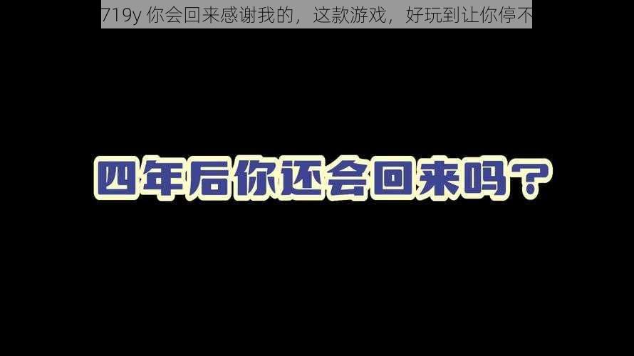 认可719y 你会回来感谢我的，这款游戏，好玩到让你停不下来