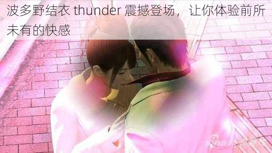 波多野结衣 thunder 震撼登场，让你体验前所未有的快感