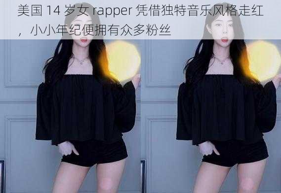 美国 14 岁女 rapper 凭借独特音乐风格走红，小小年纪便拥有众多粉丝