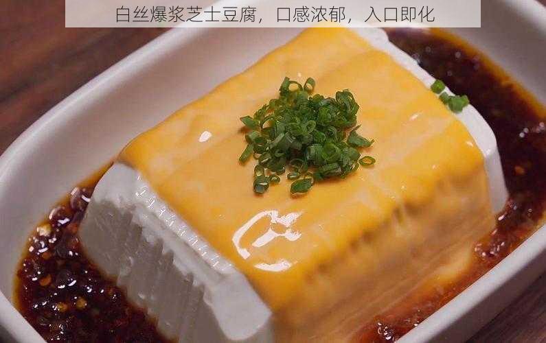 白丝爆浆芝士豆腐，口感浓郁，入口即化