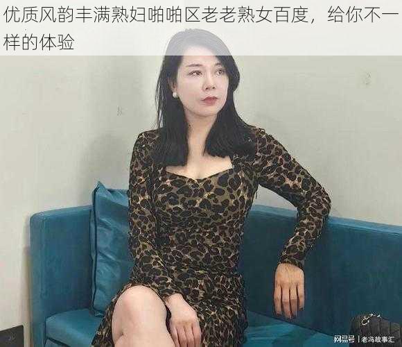 优质风韵丰满熟妇啪啪区老老熟女百度，给你不一样的体验