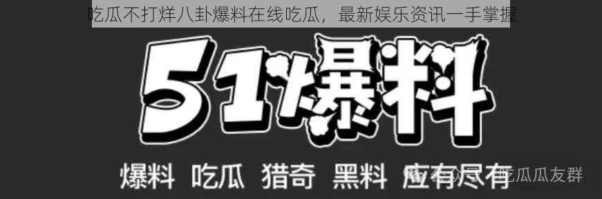 吃瓜不打烊八卦爆料在线吃瓜，最新娱乐资讯一手掌握