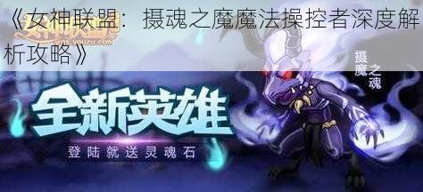 《女神联盟：摄魂之魔魔法操控者深度解析攻略》