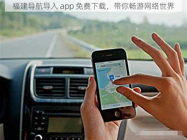 福建导航导入 app 免费下载，带你畅游网络世界